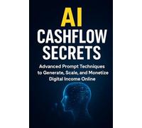 AI Cashflow Secrets: Advanced Prompt Techniques to Generate, Scale, and Monetize Digital Income Online