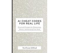 AI Cheat Codes for Real Life: Practical Prompts for Momentum, Money, and Keeping Your Soul
