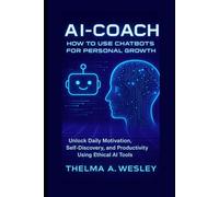 AI-Coach: How to Use Chatbots for Personal for Growth: Unlock Daily Motivation, Self-Discovery, and Productivity Using Ethical AI Tools