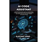 AI CODE ASSISTANT: The Smart Developer's Guide to GitHub Copilot, ChatGPT, the Future of Intelligent Programming, and Master the Tools That Are Changing Software Forever
