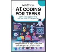 AI CODING FOR TEENS: LEARN VIBE CODING AND BUILD FUTURE TECH CAREERS: A Beginner’s Guide to Replit, Cursor, and GitHub Copilot for Gen Z Innovators