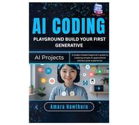 AI Coding Playground: Build Your First Generative AI Projects: A project-based beginner’s guide to creating simple AI applications without prior experience