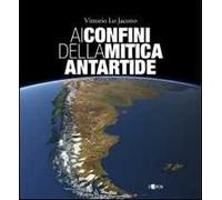 Ai confini della mitica Antartide. Ediz. illustrata