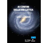 Ai confini della Via Lattea. Una guida per spiegarvi tutto quello che avreste voluto sapere sull'astronomia, ma non avete mai osato chiedere