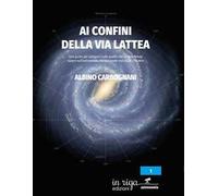 Ai confini della Via Lattea. Una guida per spiegarvi tutto quello che avreste voluto sapere sull’astronomia, ma non avete mai osato chiedere
