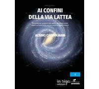 Ai confini della Via Lattea: Una guida per spiegarvi tutto quello che avreste voluto sapere sull’astronomia, ma non avete mai osato chiedere