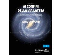 Ai confini della Via Lattea. Una guida per spiegarvi tutto quello che avreste voluto sapere sull’astronomia, ma non avete mai osato chiedere