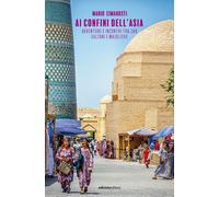 Ai confini dell'Asia. Avventure e incontri tra zar, sultani e maioliche - ...