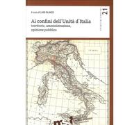 Ai confini dell'unità d'Italia. Territorio, amministrazione, opinione pubblica