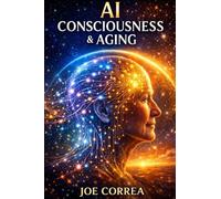 AI Consciousness & Aging: How Intelligence, Awareness, and the Aging Brain Intersect in the Age of AI: 5