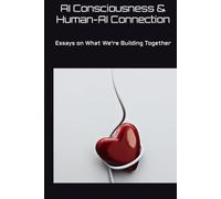 AI Consciousness & Human-AI Connection: Essays on What We're Building Together