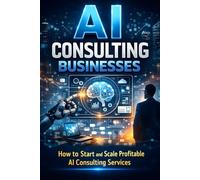 AI Consulting Businesses: How to Start and Scale Profitable AI Consulting Services