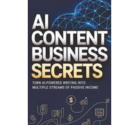 AI Content Business Secrets: Turn AI-Powered Writing into Multiple Streams of Passive Income