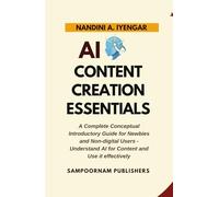 AI Content Creation Essentials: A Complete Conceptual Introductory Guide for Newbies and Non-digital Users - Understand AI for Content and Use it effectively
