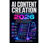 AI Content Creation for Beginners 2026: How to Use ChatGPT, Canva, Video Tools, Scripts, Prompts, and Simple Workflows to Create Content Without Showing Your Face
