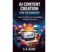 AI Content Creation for Beginners: Create Viral Videos, Grow on Social Media, and Make Money Using AI