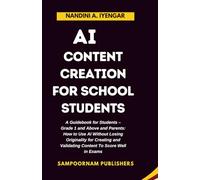 AI Content Creation for School Students: A Guidebook for Students - Grade 1 and Above and Parents: How to Use AI Without Losing Originality for Creating and Validating Content to Score Well in Exams