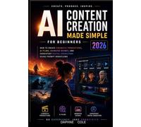 AI Content Creation Made Simple For Beginners 2026: Step-By-Step Guide to Create Cinematic Productions, AI Films, Animated Scenes, and Consistent Digital Characters Using Prompt Workflows