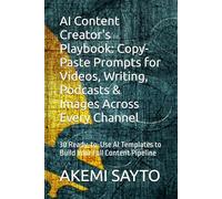 AI Content Creator's Playbook: Copy-Paste Prompts for Videos, Writing, Podcasts & Images Across Every Channel: 30 Ready-to-Use AI Templates to Build Your Full Content Pipeline