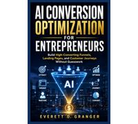 AI Conversion Optimization for Entrepreneurs: Build High-Converting Funnels, Landing Pages, and Customer Journeys Without Guesswork