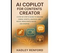 AI COPILOT FOR CONTENT CREATORS: A Step-by-Step AI Guide to Creating Videos, Scripts, Graphics, and Social Media Posts Faster and Smarter