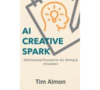 AI Creative Spark: 250 Essential Prompts for Art, Writing & Innovation (Part of AI Catalyst Series)