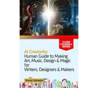AI Creativity: Human Guide to Making Art, Music, Design & Magic for Writers, Designers & Makers