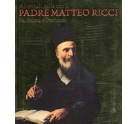 Ai Crinali della Storia. Padre Matteo Ricci fra Roma e Pechino