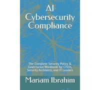 AI Cybersecurity Compliance: The Complete Security Policy & Governance Workbook for CISOs, Security Architects, and IT Leaders