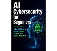 AI Cybersecurity for Beginners: A Simple Guide to AI Risks, Cyber Threats, and Online Protection