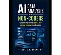 AI Data Analysis for Non-Coders: A Practical Guide to Using ChatGPT, Excel, Dashboards, Business Intelligence, and No-Code AI Tools for Smarter Decisions