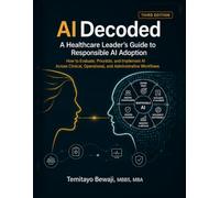 AI Decoded: A Healthcare Leader's Guide to Responsible AI Adoption: How to Evaluate, Prioritize and Implement AI Across Clinical, Operational and Administrative Workflows