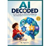AI DECODED: A Kid's Guide to Artificial Intelligence, Internet Safety, Digital Literacy & Critical Thinking