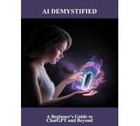 Ai Demystified: A Beginner'S Guide To Chatgpt And Beyond
