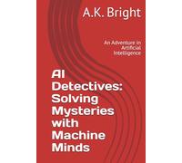 AI Detectives: Solving Mysteries with Machine Minds: An Adventure in Artificial Intelligence