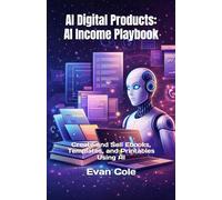 AI Digital Products: AI Income Playbook: Create and Sell Ebooks, Templates, and Printables Using AI