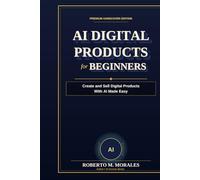 AI Digital Products for Beginners: Create and Sell Digital Products With AI Made Easy