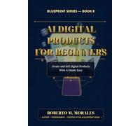 AI Digital Products for Beginners: Create and Sell Digital Products With AI Made Easy