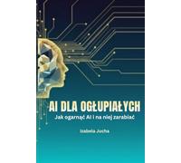 AI dla Oglupiałych: Jak ogarnąć AI i na niej zarabiać