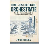 Ai: Don’t Just Chat, Orchestrate: The Non-Technical Guide to AI That Works While You Sleep