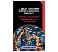 AI-Driven Automation Redefining Industrial Efficiency: Streamline manufacturing and logistics with AI technologies