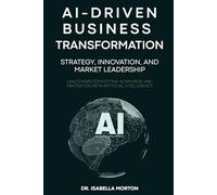 AI-Driven Business Transformation: Strategy, Innovation, and Market Leadership: Unlocking Competitive Advantage and Innovation with Artificial Intelligence