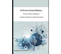 AI-Driven Content Mastery: Harness Artificial Intelligence To Create and Scale Your Business Content