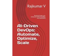 AI-Driven DevOps: Automate, Optimize, Scale: Practical Guide to AI-Enhanced CI/CD, CloudOps, and Automation