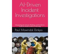 AI-Driven Incident Investigations for Safer Industrial Systems: Integrating AI, Systems Thinking, and Predictive Tools for Modern Safety Leadership