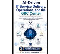 AI Driven IT Service Delivery, Operations, and the GRC Center: A Practical Playbook for Intelligent IT Operations, Service Management, Governance, Risk, Compliance, and Enterprise Command Centers