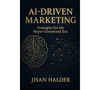 AI-Driven Marketing: Strategies for the Hyper-Connected Era: A Beginner’s Guide to Building Powerful, Automated, and Personalized Marketing with AI