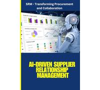 AI-Driven Supplier Relationship Management: AI for Smarter Supplier Management: Optimize Procurement, Strengthen Supplier Relationships, Reduce Risks, ... AI-Powered Strategies and Automation in SRM.