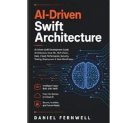 AI-Driven Swift Architecture: AI-Driven Swift Development Guide: Architecture, Core ML, NLP, Vision, Data, Cloud, Performance, Security, Testing, Deployment, and Real-World Apps