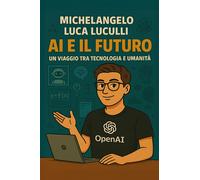 AI e il futuro. Un viaggio tra tecnologia e umanità - Luculli Michelangelo Luca